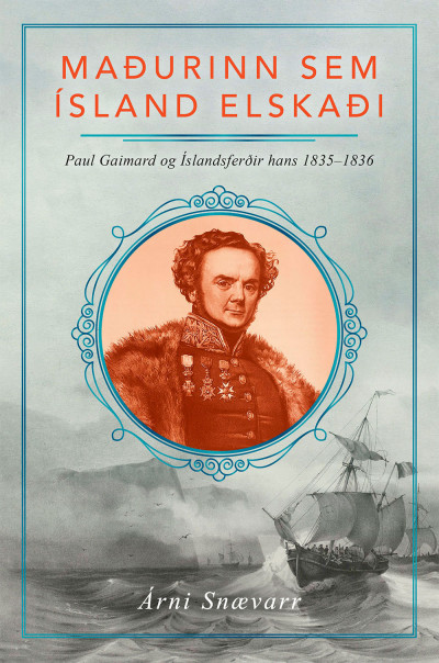 Maðurinn sem Ísland elskaði: Paul Gaimard og Íslandsferðir hans 1835–1836